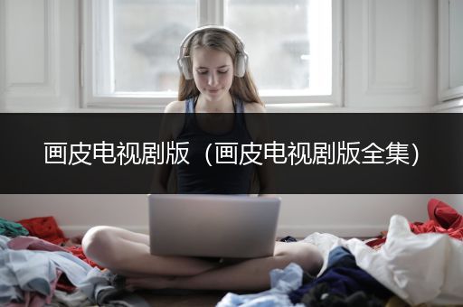 画皮电视剧版（画皮电视剧版全集）